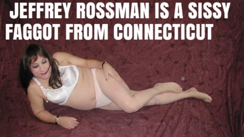 This is Jeffrey Rossman publicly named and outed as a sissy faggot from Connecticut and seen wearing a bra and panty